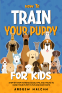 Cover Image: How to Train Your Puppy for Kids