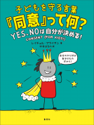 子どもを守る言葉「同意」って何？　ＹＥＳ、ＮＯは自分が決める！ 表紙