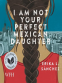 Cover Image: I Am Not Your Perfect Mexican Daughter