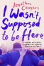 Cover Image: I Wasn't Supposed to Be Here
