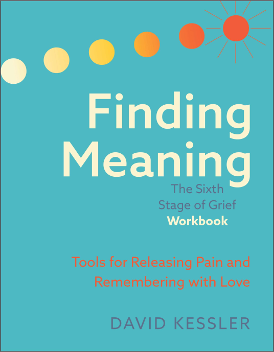 Finding Meaning: The Sixth Stage of Grief Workbook | David