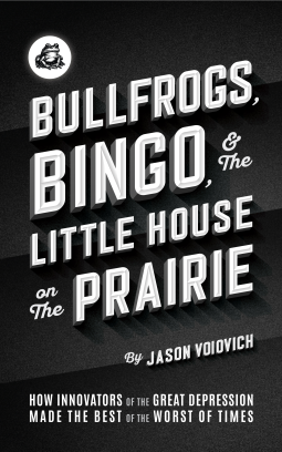 book cover for Bullfrogs, Bingo, and the Little House on the Prairie: How Innovators of the Great Depression Made the Best of the Worst of Times
