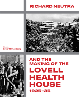 book cover for Richard Neutra and the Making of the Lovell Health House, 1925–35