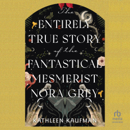 book cover for The Entirely True Story of the Fantastical Mesmerist Nora Grey
