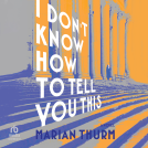 book cover for I Don't Know How to Tell You This