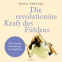 Buchcover für Die revolutionäre Kraft des Fühlens: Wie unsere Emotionen uns befreien