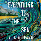 book cover for Everything to the Sea