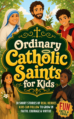 book cover for Ordinary Catholic Saints for Kids: 30 Inspiring Stories of Real Heroes Kids Can Follow Every Day to Grow in Faith, Courage & Virtue with Screen-Free Fun, Trivia, Bible Wisdom, Devotion & Prayer