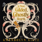 book cover for In These Gilded, Ghostly Hearts