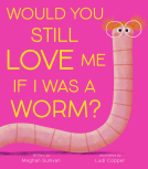 book cover for Would You Still Love Me if I Was a Worm?